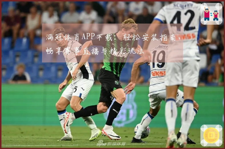 满冠体育APP下载：轻松安装指南，畅享赛事直播与精彩玩法