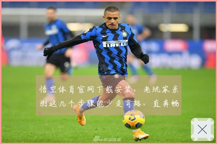 悟空体育官网下载安装，老玩家亲测这几个步骤能少走弯路，直奔畅快体验