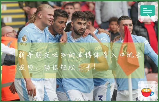 新手朋友必知的亚博体育入口玩法技巧，助你轻松上手！