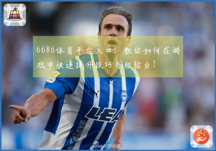 6686体育平台入口：教你如何在游戏中快速提升技巧与经验分！