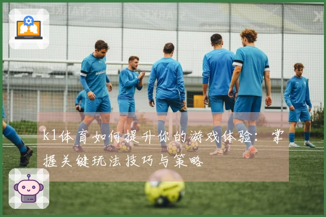 k1体育如何提升你的游戏体验：掌握关键玩法技巧与策略
