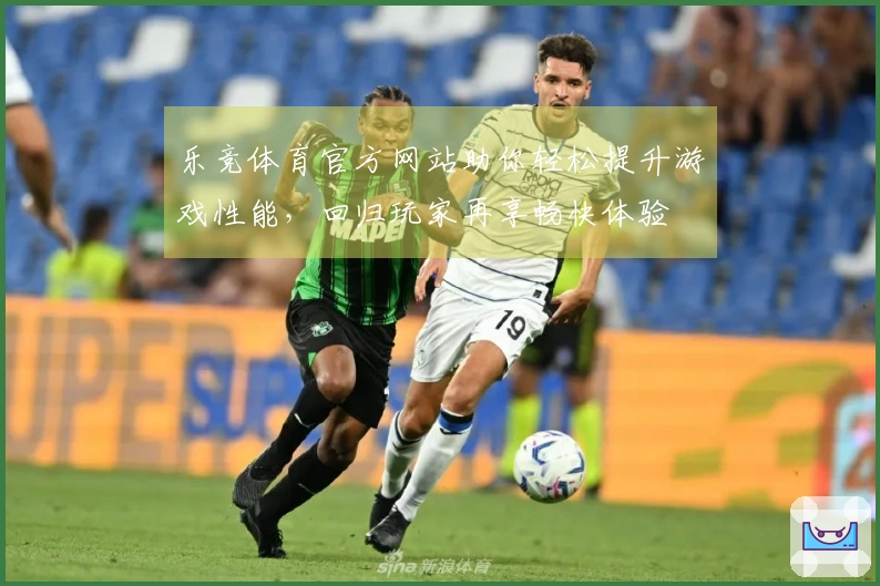 乐竞体育官方网站助你轻松提升游戏性能，回归玩家再享畅快体验