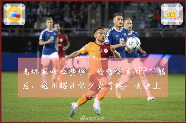 老玩家吐血整理：哈哈体育APP下载后，这几招让你少走弯路，快速上手！