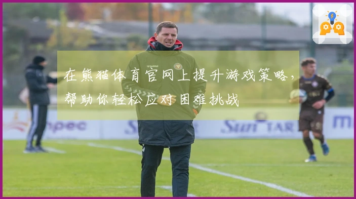 在熊猫体育官网上提升游戏策略，帮助你轻松应对困难挑战
