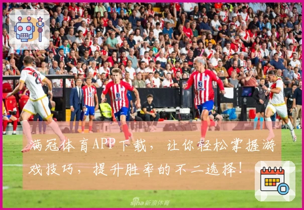 满冠体育APP下载，让你轻松掌握游戏技巧，提升胜率的不二选择！