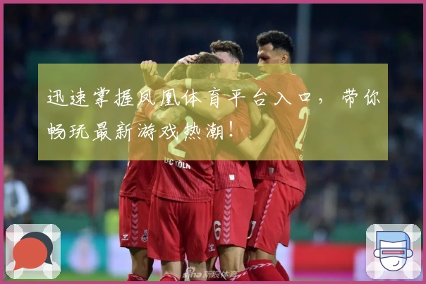 迅速掌握凤凰体育平台入口，带你畅玩最新游戏热潮！