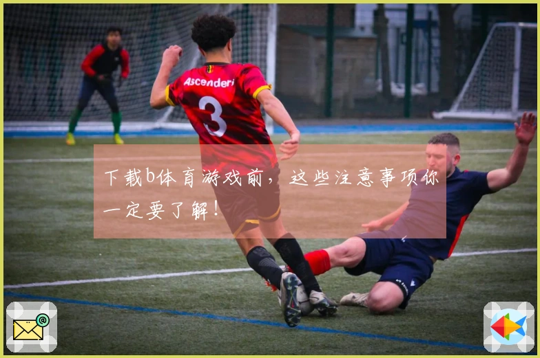 下载b体育游戏前，这些注意事项你一定要了解！