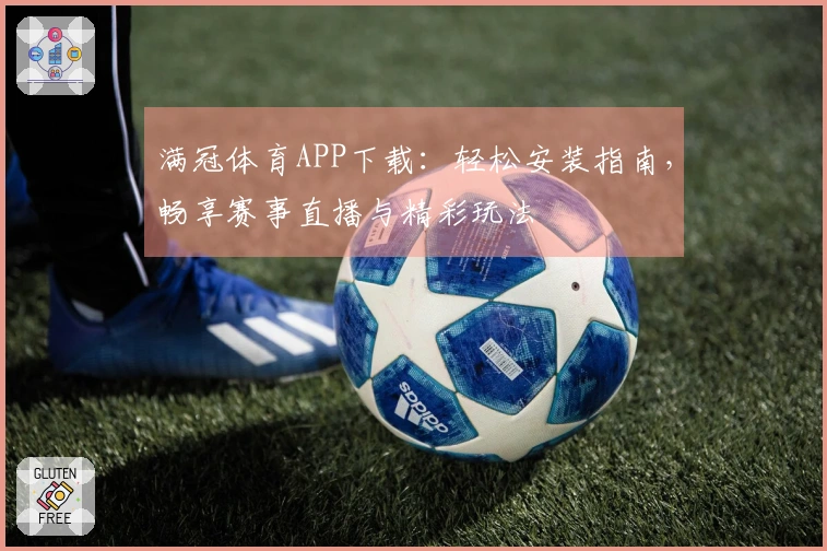 满冠体育APP下载：轻松安装指南，畅享赛事直播与精彩玩法