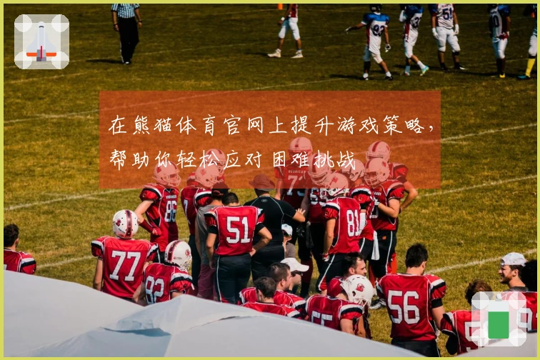 在熊猫体育官网上提升游戏策略，帮助你轻松应对困难挑战